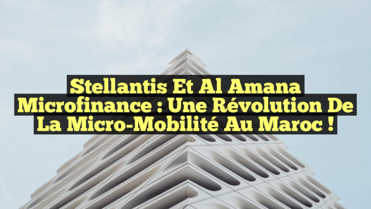 Stellantis et Al Amana Microfinance : Une Révolution de la Micro-Mobilité au Maroc !
