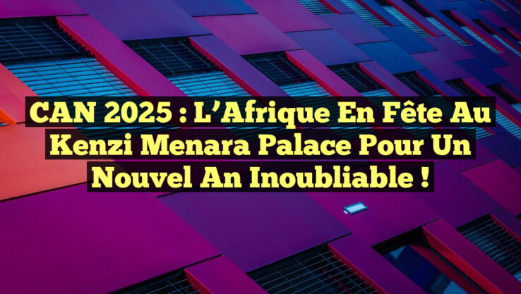 CAN 2025 : L’Afrique en Fête au Kenzi Menara Palace pour un Nouvel An Inoubliable !