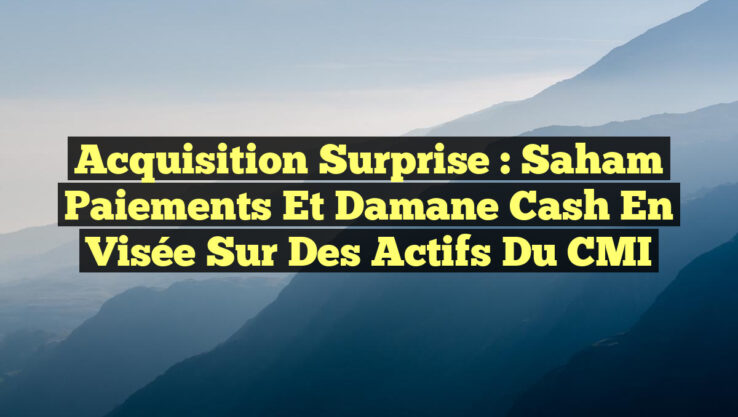<p><strong>Acquisition Surprise : Saham Paiements et Damane Cash en Visée sur des Actifs du CMI</strong></p> Acquisition Surprise : Saham Paiements et Damane Cash en Visée sur des Actifs du CMI