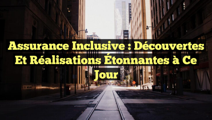Assurance Inclusive : Découvertes et Réalisations Étonnantes à Ce Jour