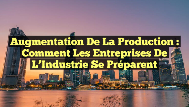 Augmentation de la Production : Comment les Entreprises de l’Industrie Se Préparent