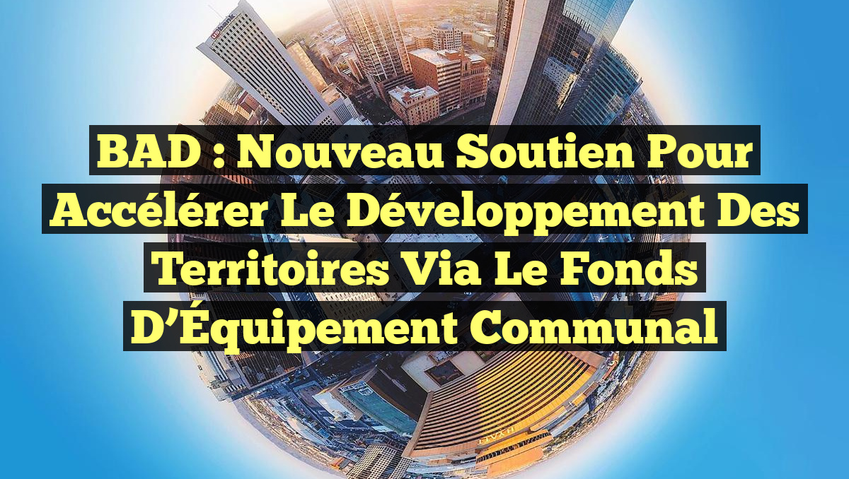 BAD : Nouveau Soutien pour Accélérer le Développement des Territoires via le Fonds d’Équipement Communal