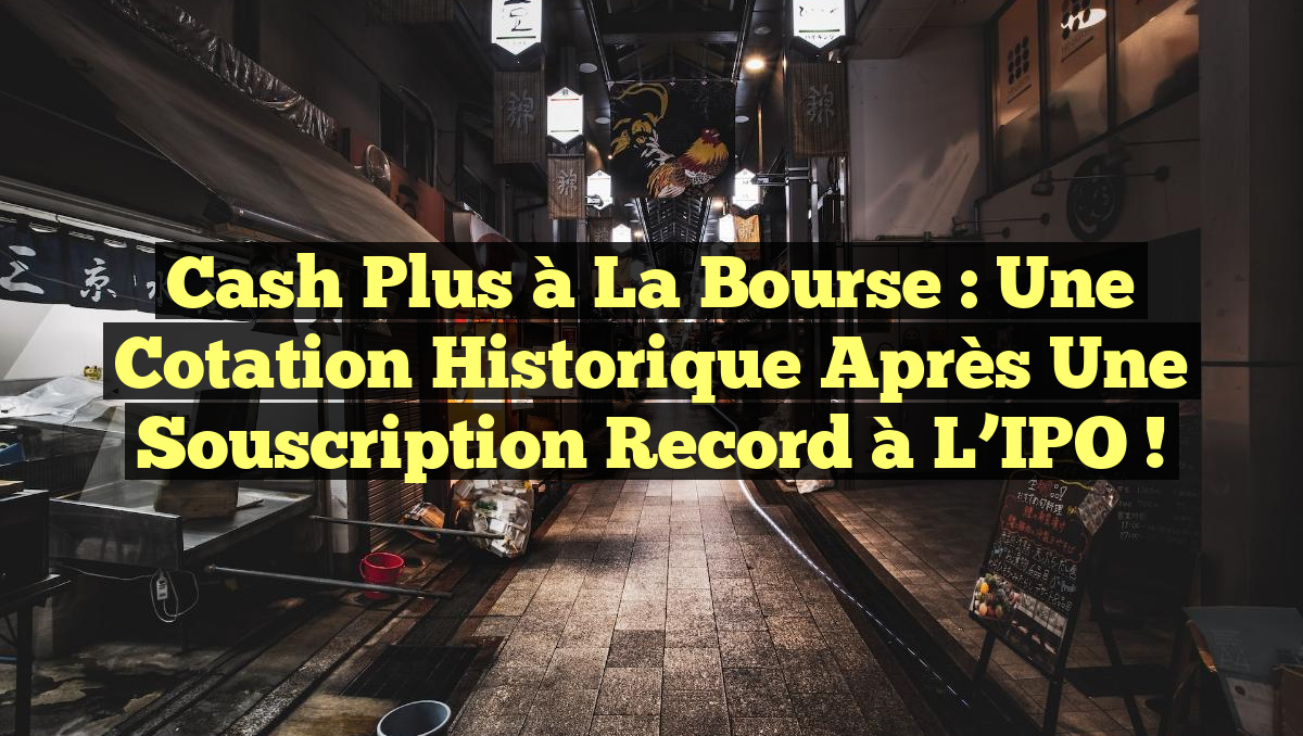 Cash Plus à la Bourse : Une Cotation Historique Après une Souscription Record à l’IPO !