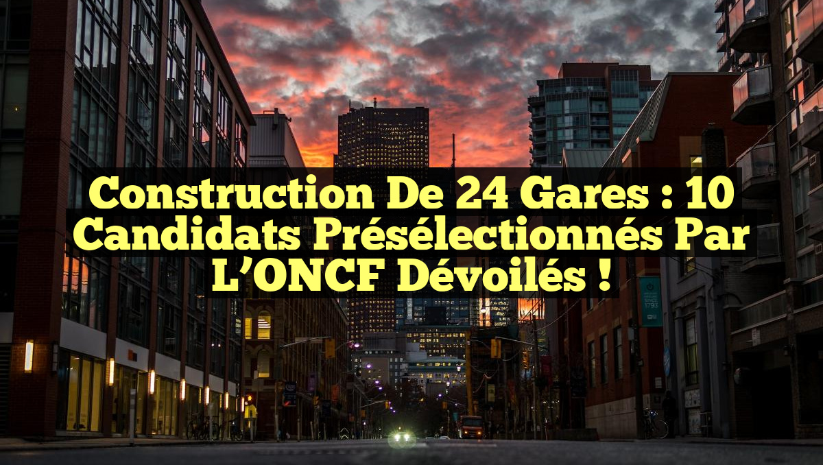 Construction de 24 gares : 10 candidats présélectionnés par l&rsquo;ONCF dévoilés !
