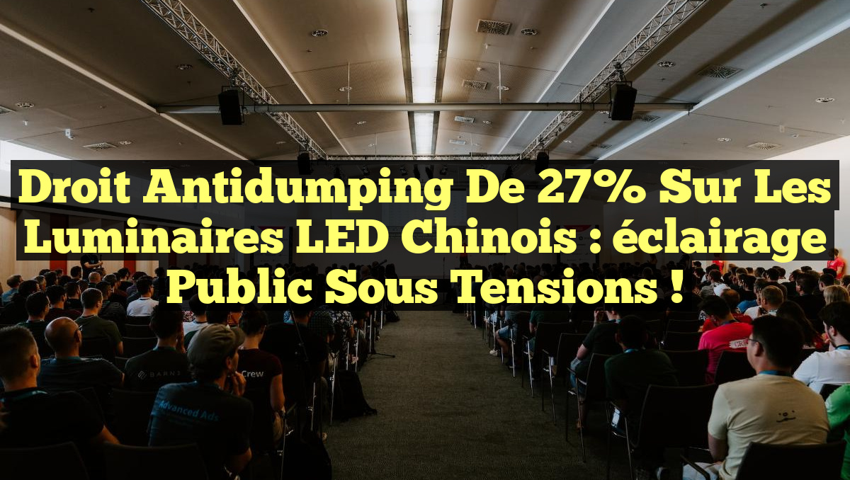 Droit antidumping de 27% sur les luminaires LED chinois : éclairage public sous tensions !