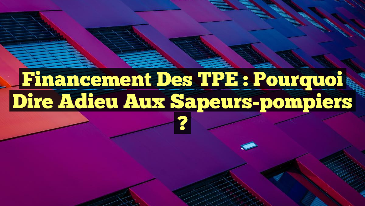 Financement des TPE : Pourquoi dire adieu aux sapeurs-pompiers ?