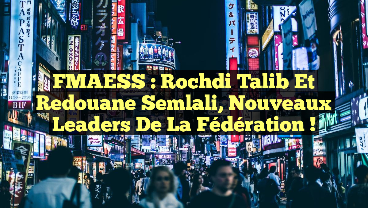 FMAESS : Rochdi Talib et Redouane Semlali, Nouveaux Leaders de la Fédération !