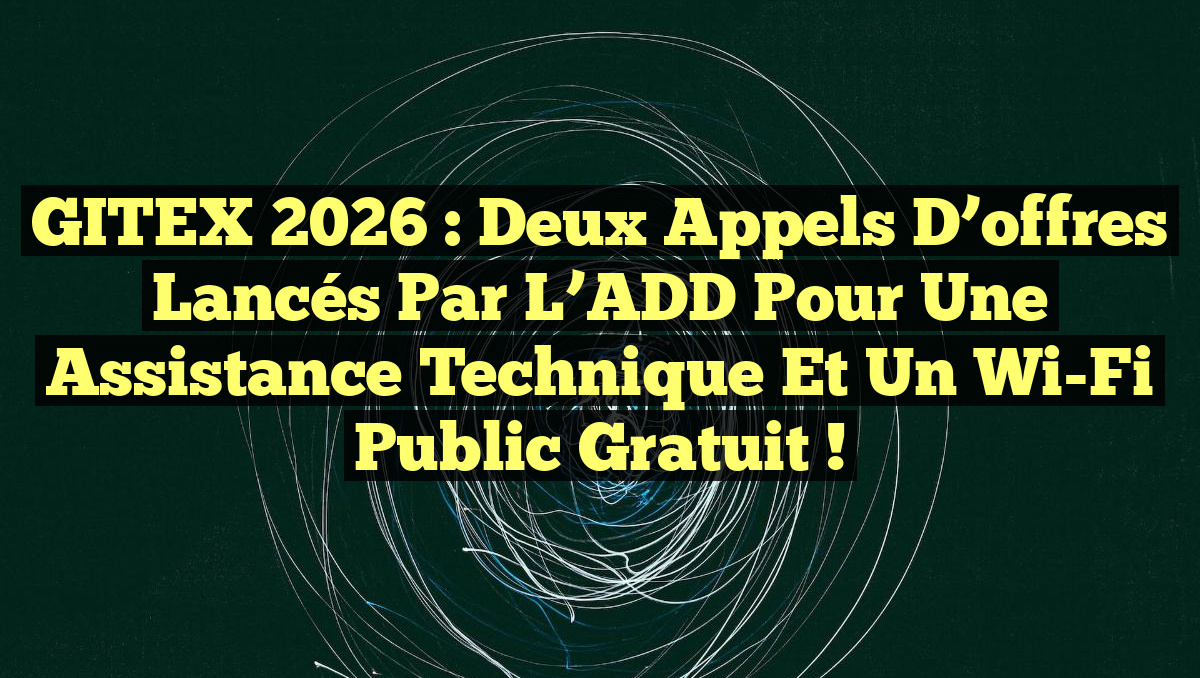 GITEX 2026 : Deux appels d&rsquo;offres lancés par l&rsquo;ADD pour une assistance technique et un Wi-Fi public gratuit !