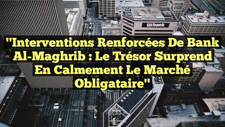 "Interventions Renforcées de Bank Al-Maghrib : Le Trésor Surprend en Calmement le Marché Obligataire"