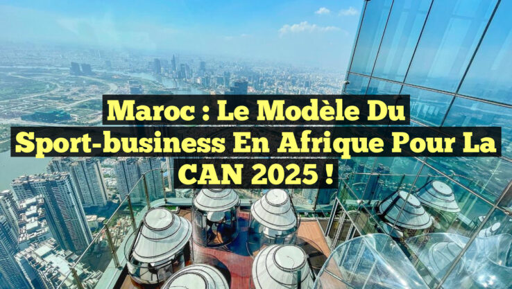 Maroc : le modèle du sport-business en Afrique pour la CAN 2025 !