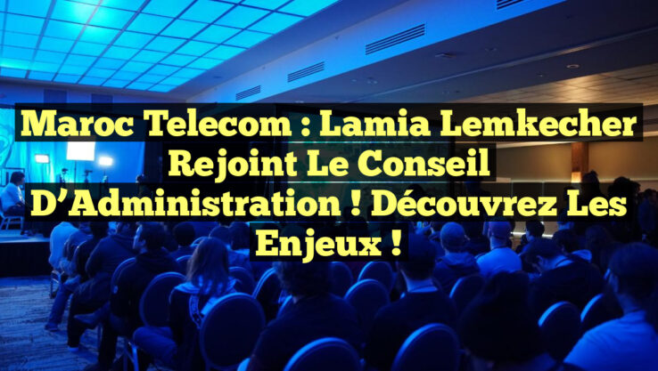 Maroc Telecom : Lamia Lemkecher rejoint le Conseil d’Administration ! Découvrez les enjeux !