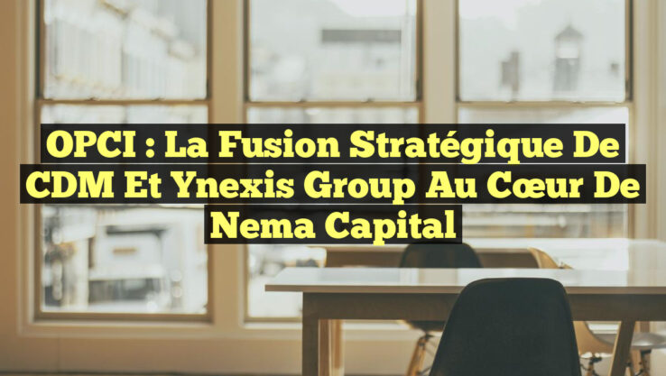 <p><strong>OPCI : La Fusion Stratégique de CDM et Ynexis Group au Cœur de Nema Capital</strong></p> OPCI : La Fusion Stratégique de CDM et Ynexis Group au Cœur de Nema Capital