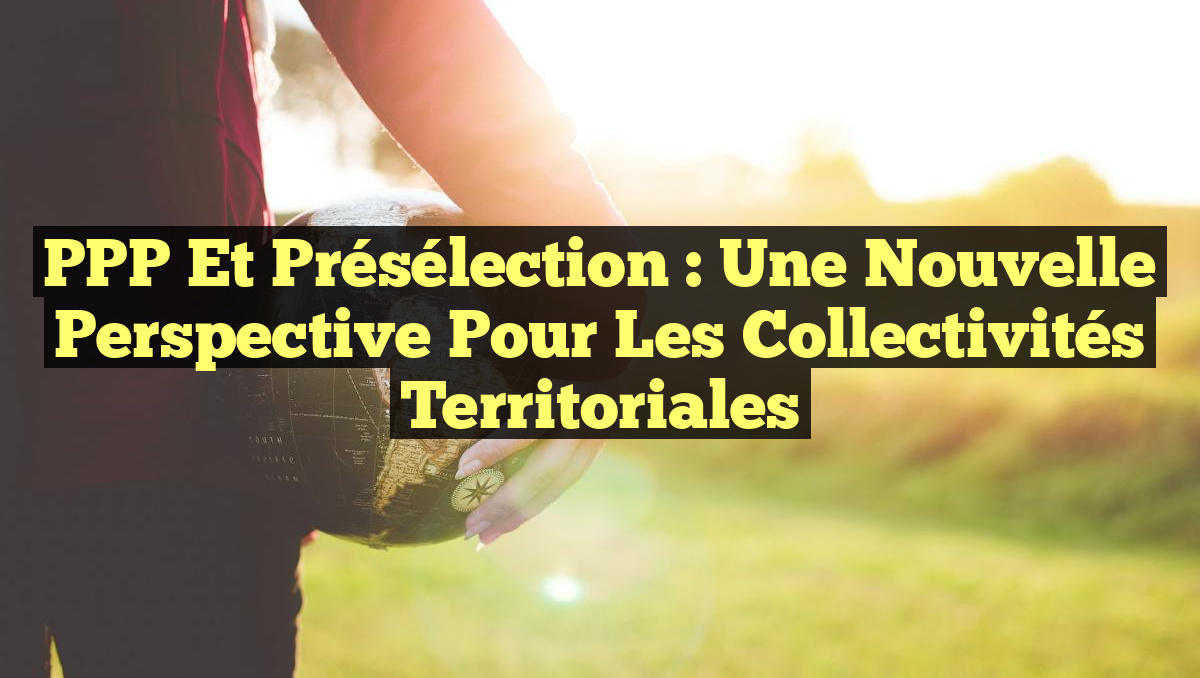 PPP et Présélection : Une Nouvelle Perspective pour les Collectivités Territoriales