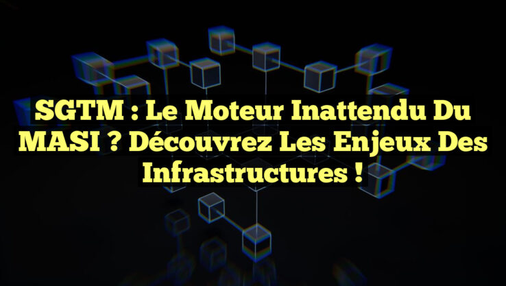 SGTM : Le Moteur Inattendu du MASI ? Découvrez les Enjeux des Infrastructures !