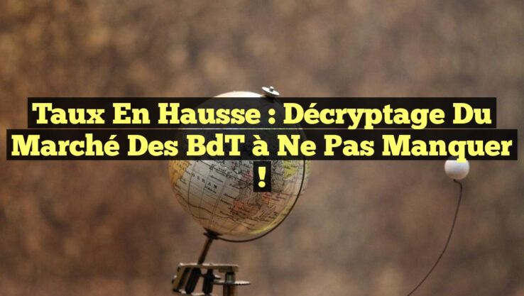 <p><strong>Taux en Hausse : Décryptage du Marché des BdT à Ne Pas Manquer !</strong></p> Taux en Hausse : Décryptage du Marché des BdT à Ne Pas Manquer !