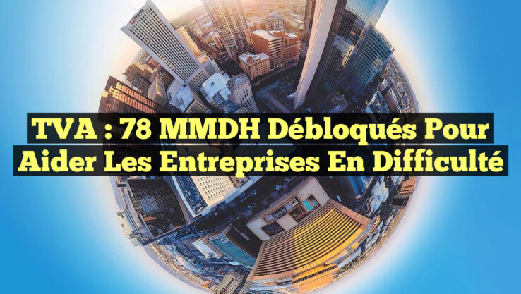 TVA : 78 MMDH Débloqués pour Aider les Entreprises en Difficulté