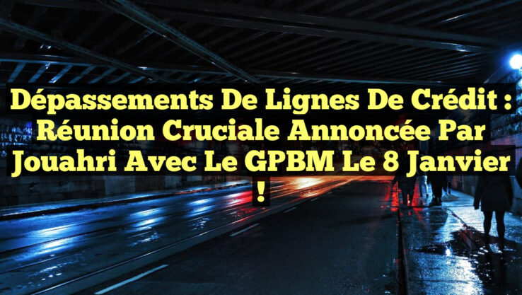 Dépassements de Lignes de Crédit : Réunion Cruciale Annoncée par Jouahri avec le GPBM le 8 Janvier !