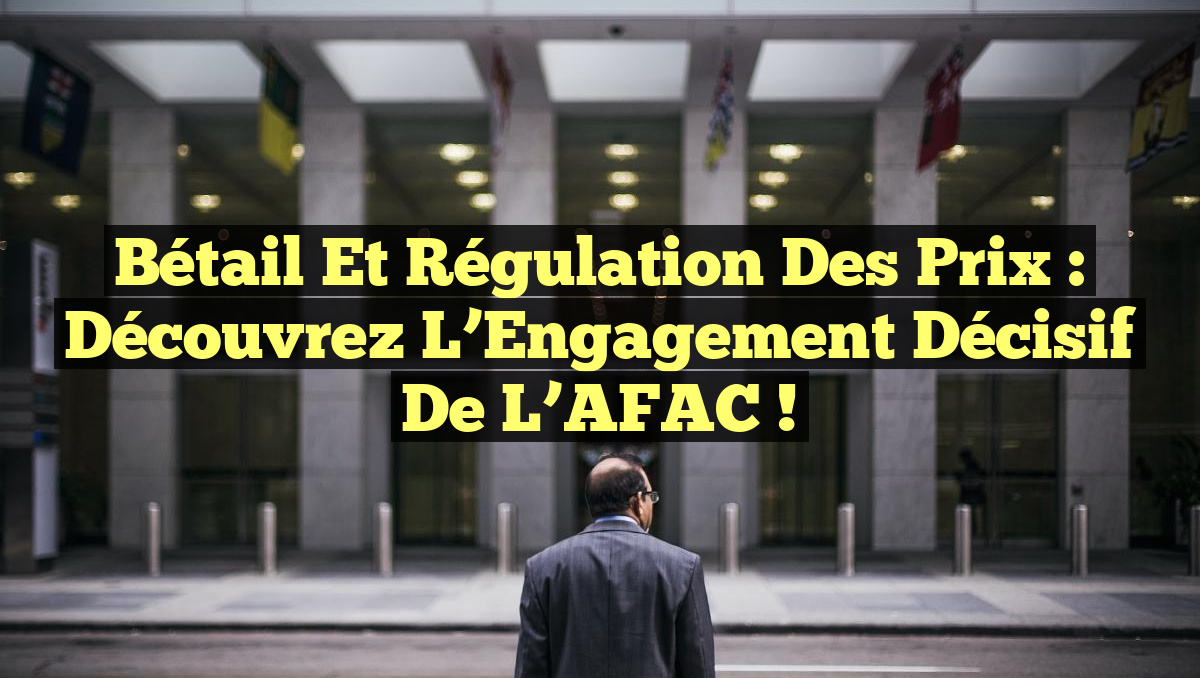 Bétail et Régulation des Prix : Découvrez l&rsquo;Engagement Décisif de l&rsquo;AFAC !