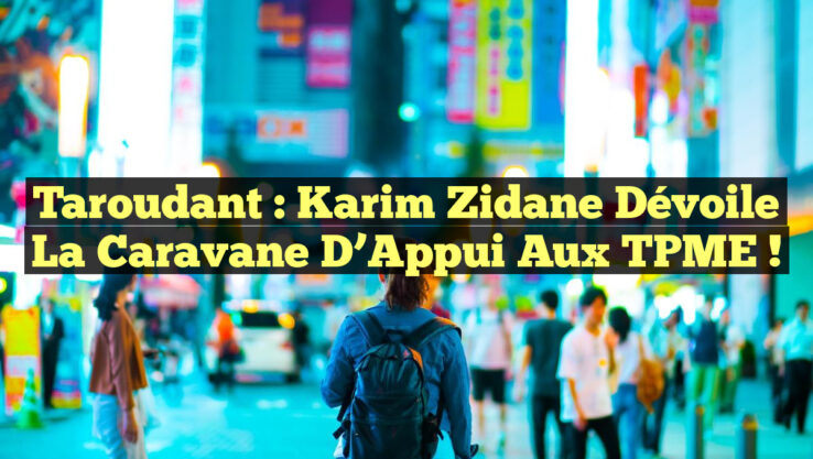 Taroudant : Karim Zidane Dévoile la Caravane d’Appui aux TPME !