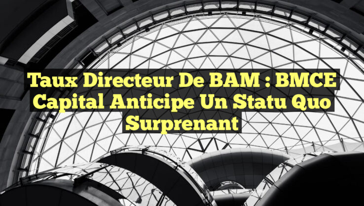 Taux directeur de BAM : BMCE Capital anticipe un statu quo surprenant