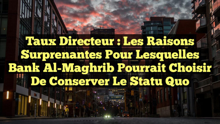 Taux directeur : Les raisons surprenantes pour lesquelles Bank Al-Maghrib pourrait choisir de conserver le statu quo