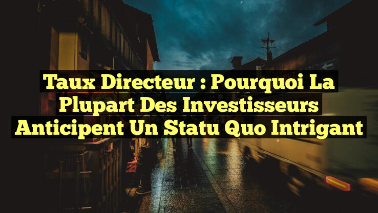 Taux directeur : pourquoi la plupart des investisseurs anticipent un statu quo intrigant