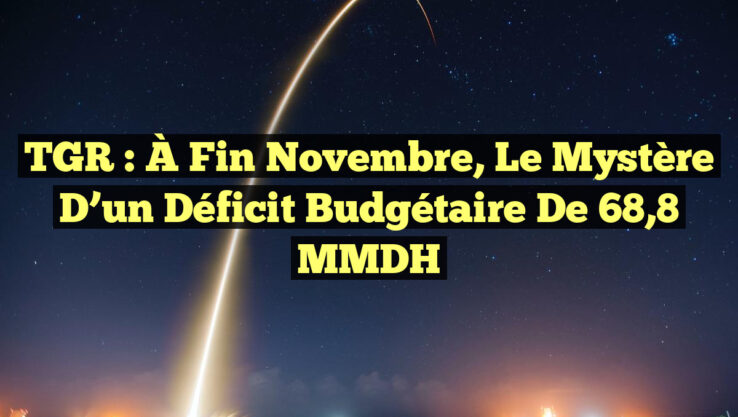 TGR : À Fin Novembre, le Mystère d’un Déficit Budgétaire de 68,8 MMDH