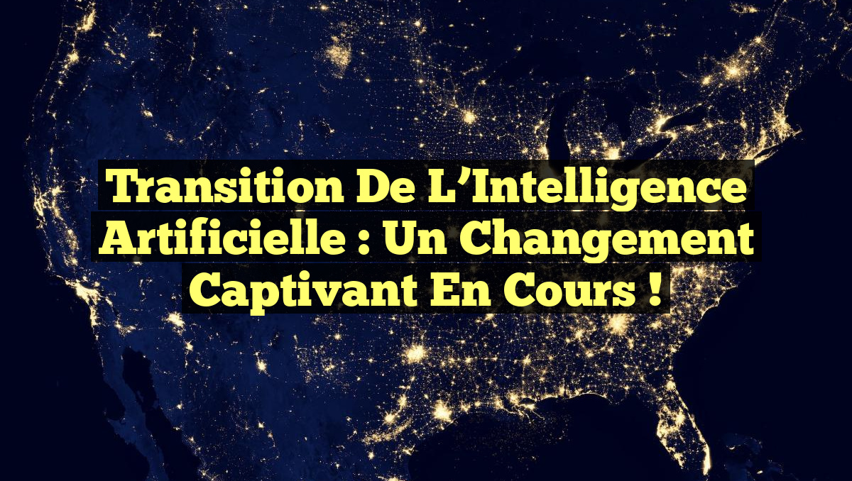 Transition de l&rsquo;Intelligence Artificielle : Un Changement Captivant en Cours !