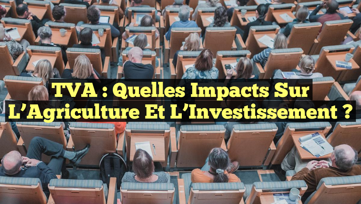 TVA : Quelles Impacts sur l&rsquo;Agriculture et l&rsquo;Investissement ?