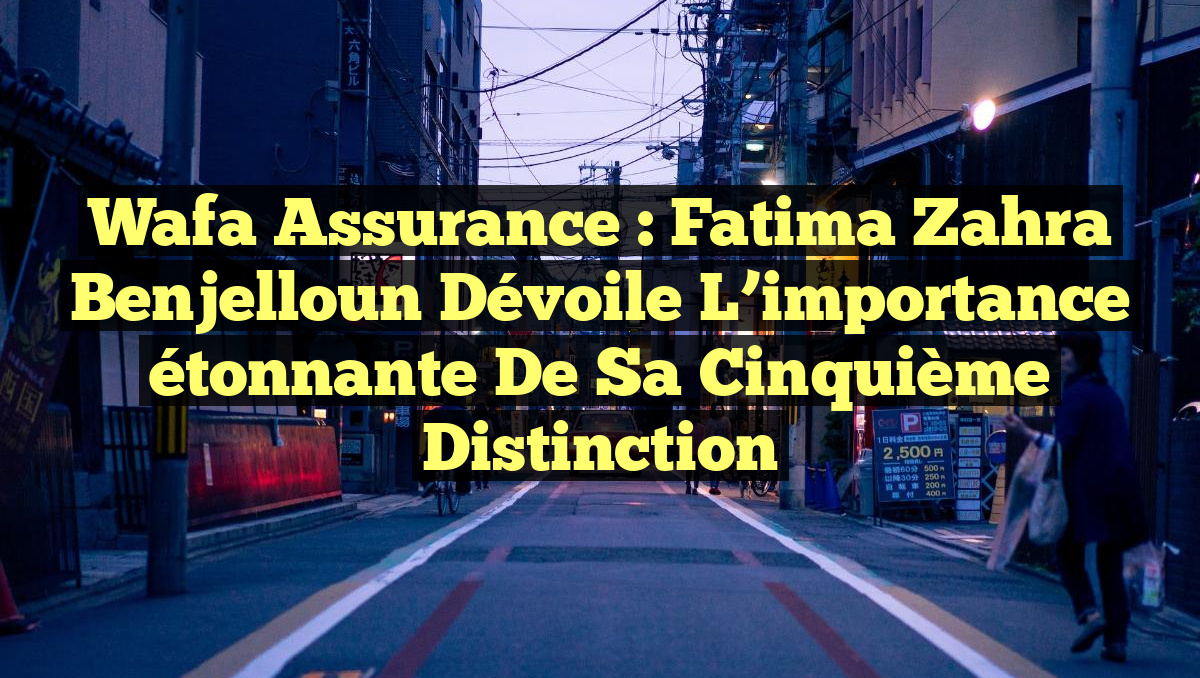 Wafa Assurance : Fatima Zahra Benjelloun dévoile l&rsquo;importance étonnante de sa cinquième distinction