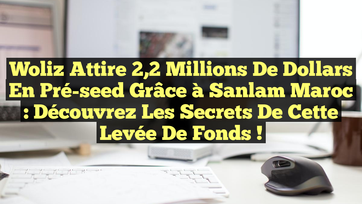 Woliz attire 2,2 Millions de Dollars en Pré-seed grâce à Sanlam Maroc : Découvrez les Secrets de cette Levée de Fonds !