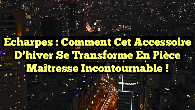 Écharpes : Comment cet accessoire d’hiver se transforme en pièce maîtresse incontournable !