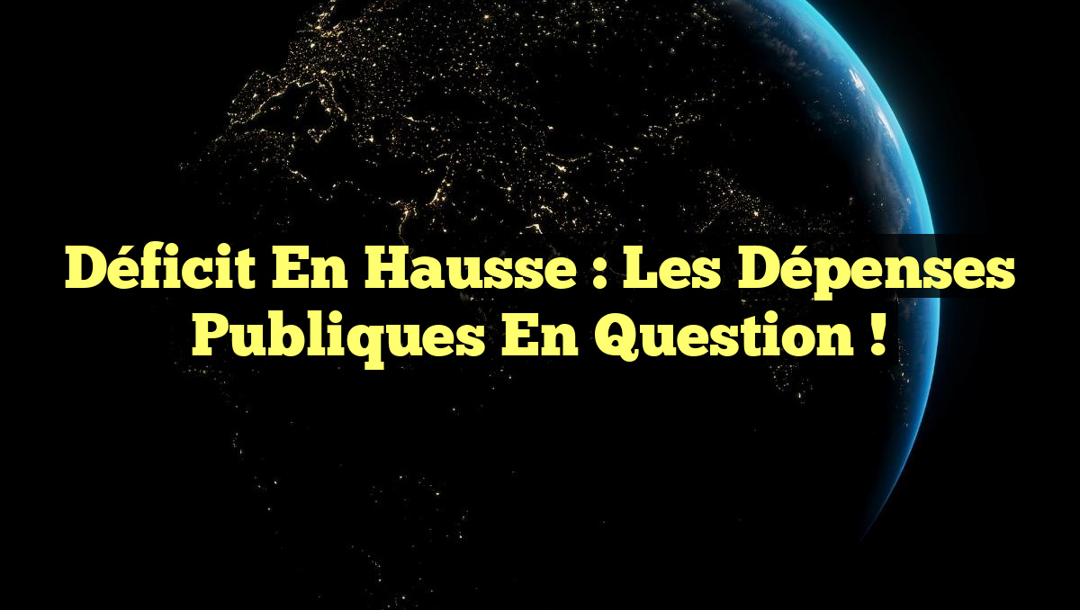 Déficit en hausse : Les dépenses publiques en question !