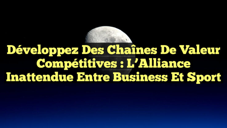 Développez des Chaînes de Valeur Compétitives : L’Alliance Inattendue entre Business et Sport