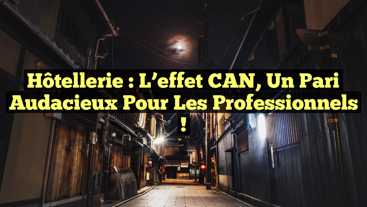 Hôtellerie : L’effet CAN, un pari audacieux pour les professionnels !