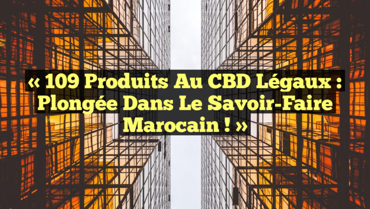 « 109 Produits au CBD Légaux : Plongée dans le Savoir-Faire Marocain ! »