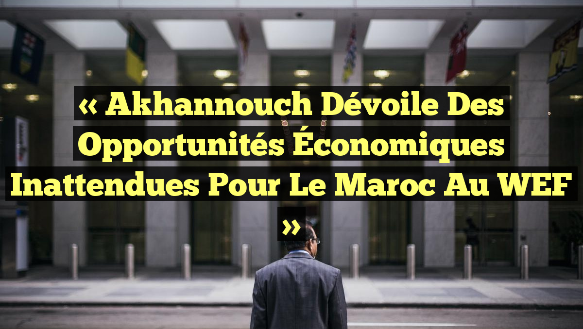 « Akhannouch Dévoile des Opportunités Économiques Inattendues pour le Maroc au WEF »