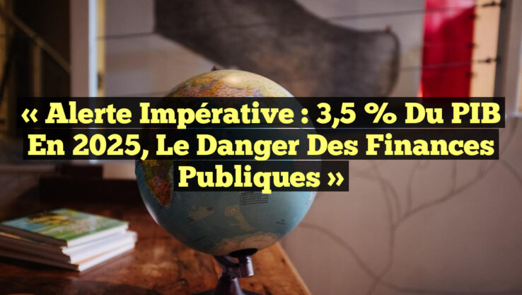 « Alerte Impérative : 3,5 % du PIB en 2025, le Danger des Finances Publiques »