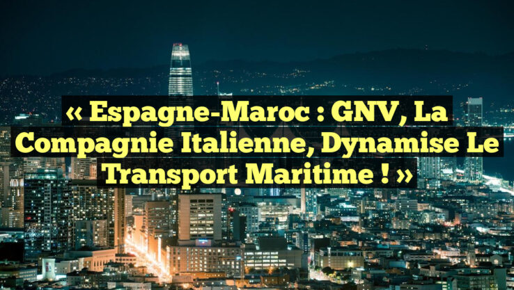 « Espagne-Maroc : GNV, la compagnie italienne, dynamise le transport maritime ! »