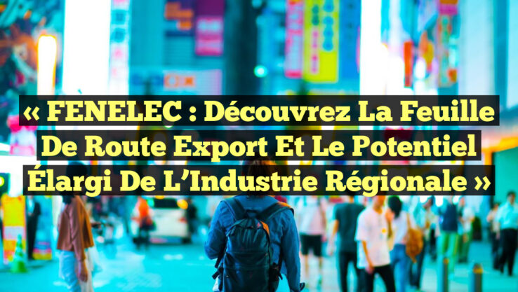 « FENELEC : Découvrez la Feuille de Route Export et le Potentiel Élargi de l’Industrie Régionale »