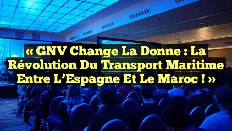 « GNV Change la Donne : La Révolution du Transport Maritime entre l’Espagne et le Maroc ! »