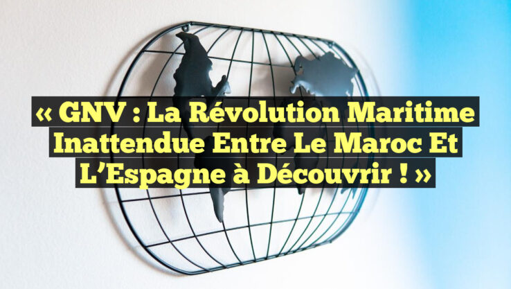 « GNV : La Révolution Maritime Inattendue Entre le Maroc et l’Espagne à Découvrir ! »