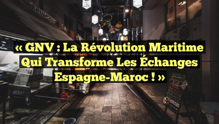 « GNV : La Révolution Maritime qui Transforme les Échanges Espagne-Maroc ! »