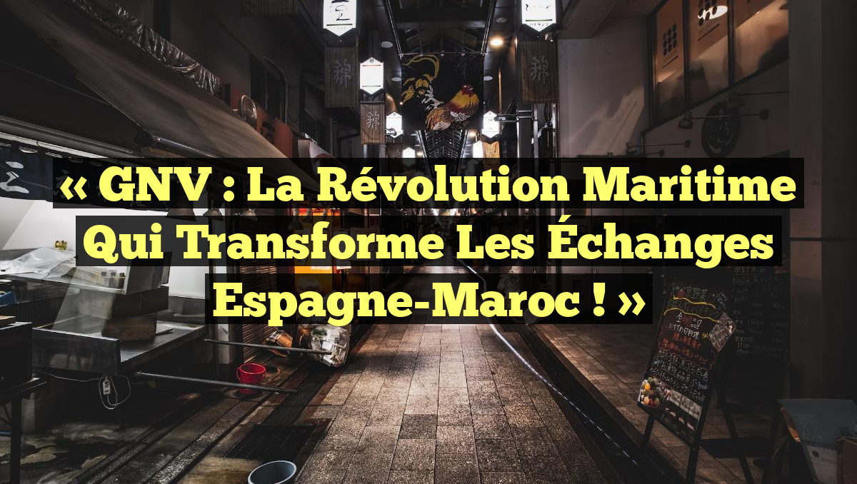 « GNV : La Révolution Maritime qui Transforme les Échanges Espagne-Maroc ! »