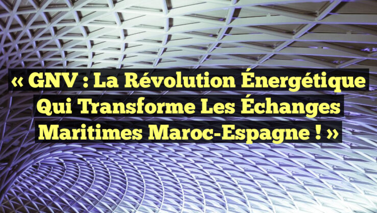« GNV : La Révolution Énergétique qui Transforme les Échanges Maritimes Maroc-Espagne ! »