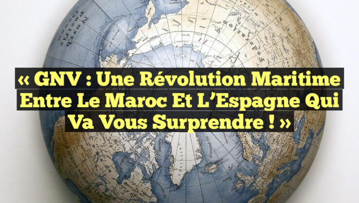 « GNV : Une Révolution Maritime Entre le Maroc et l’Espagne qui Va Vous Surprendre ! »