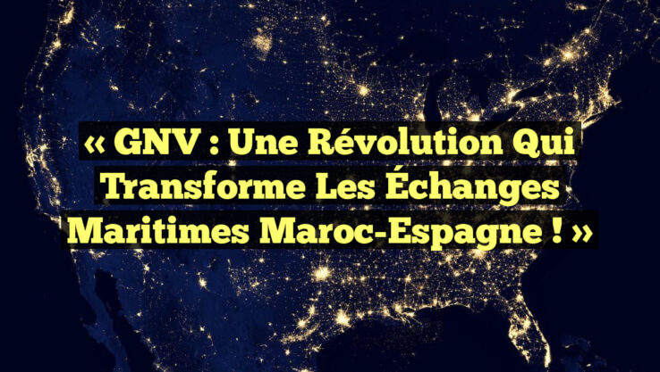 « GNV : Une Révolution qui Transforme les Échanges Maritimes Maroc-Espagne ! »