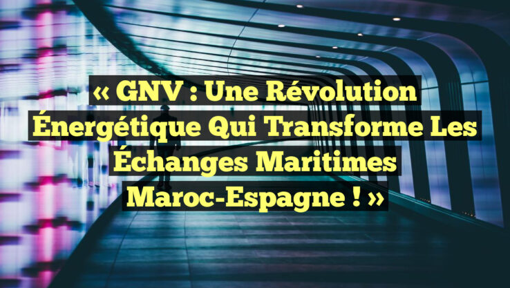 « GNV : Une Révolution Énergétique qui Transforme les Échanges Maritimes Maroc-Espagne ! »