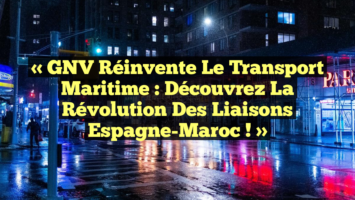 « GNV Réinvente le Transport Maritime : Découvrez la Révolution des Liaisons Espagne-Maroc ! »