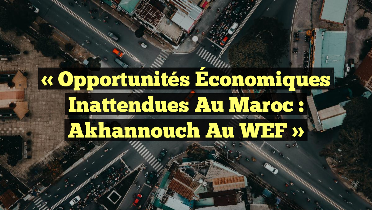 « Opportunités Économiques Inattendues au Maroc : Akhannouch au WEF »